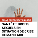 Visuel. Acfas. Santé et droits sexuels en situation de crise humanitaire